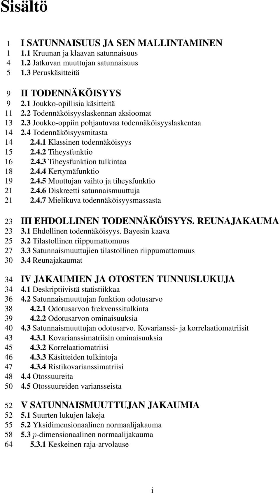 4.4 Kertymäfunktio 9 2.4.5 Muuttujan vaihto ja tiheysfunktio 2 2.4.6 Diskreetti satunnaismuuttuja 2 2.4.7 Mielikuva todennäköisyysmassasta 23 III EHDOLLINEN TODENNÄKÖISYYS. REUNAJAKAUMA 23 3.