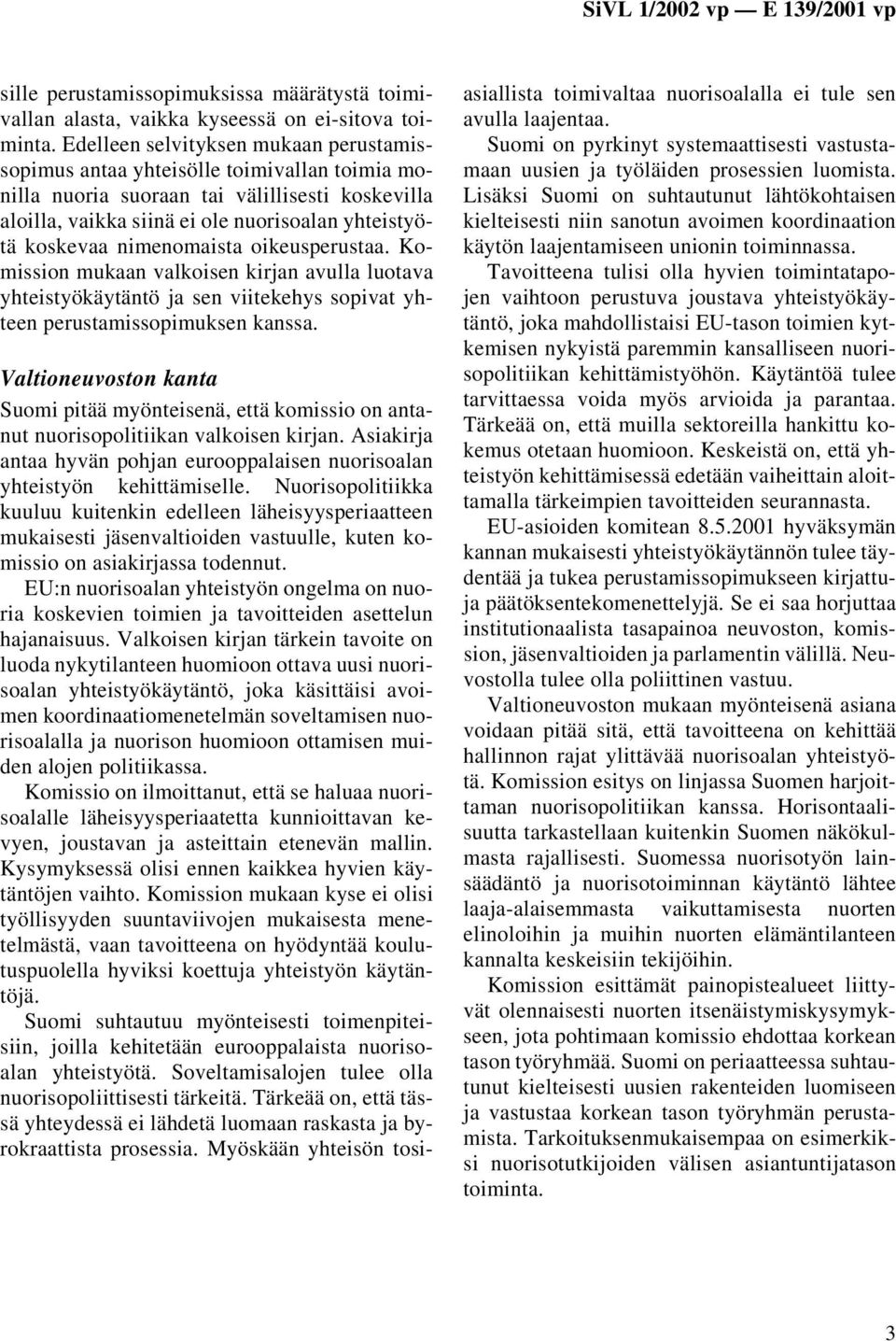 nimenomaista oikeusperustaa. Komission mukaan valkoisen kirjan avulla luotava yhteistyökäytäntö ja sen viitekehys sopivat yhteen perustamissopimuksen kanssa.