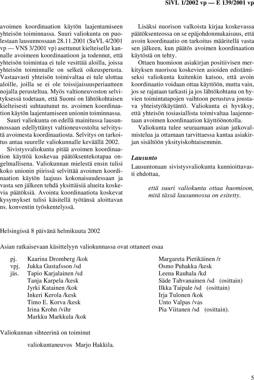 oikeusperusta. Vastaavasti yhteisön toimivaltaa ei tule ulottaa aloille, joilla se ei ole toissijaisuusperiaatteen nojalla perusteltua.