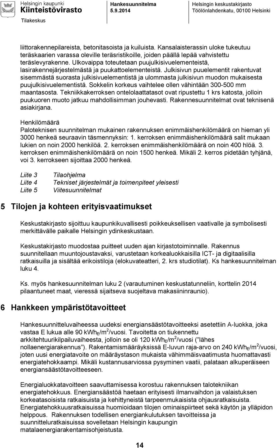 Ulkovaippa toteutetaan puujulkisivuelementeistä, lasirakennejärjestelmästä ja puukattoelementeistä.
