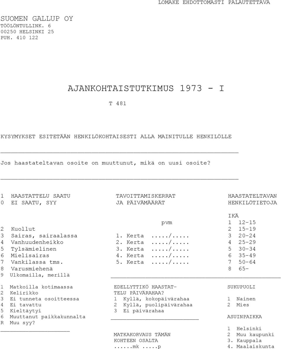 1 HAASTATTELU SAATU TAVOITTAMISKERRAT HAASTATELTAVAN 0 EI SAATU, SYY JA PÄIVÄMÄÄRÄT HENKILÖTIETOJA IKÄ pvm 1 12-15 2 Kuollut 2 15-19 3 Sairas, sairaalassa 1. Kerta.../... 3 20-24 4 Vanhuudenheikko 2.