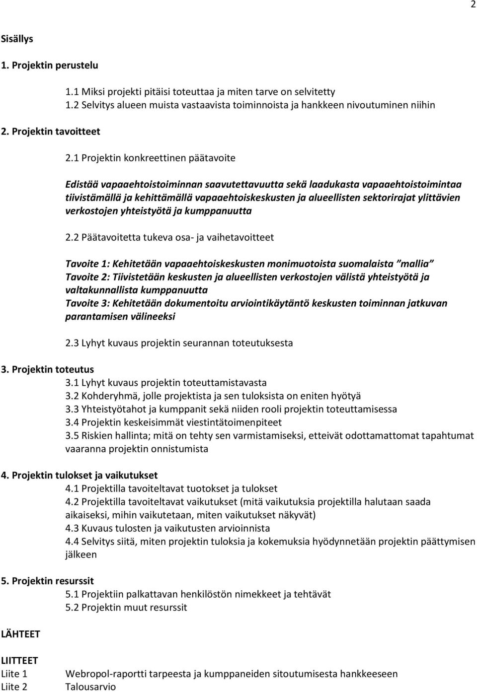 1 Projektin konkreettinen päätavoite Edistää vapaaehtoistoiminnan saavutettavuutta sekä laadukasta vapaaehtoistoimintaa tiivistämällä ja kehittämällä vapaaehtoiskeskusten ja alueellisten sektorirajat