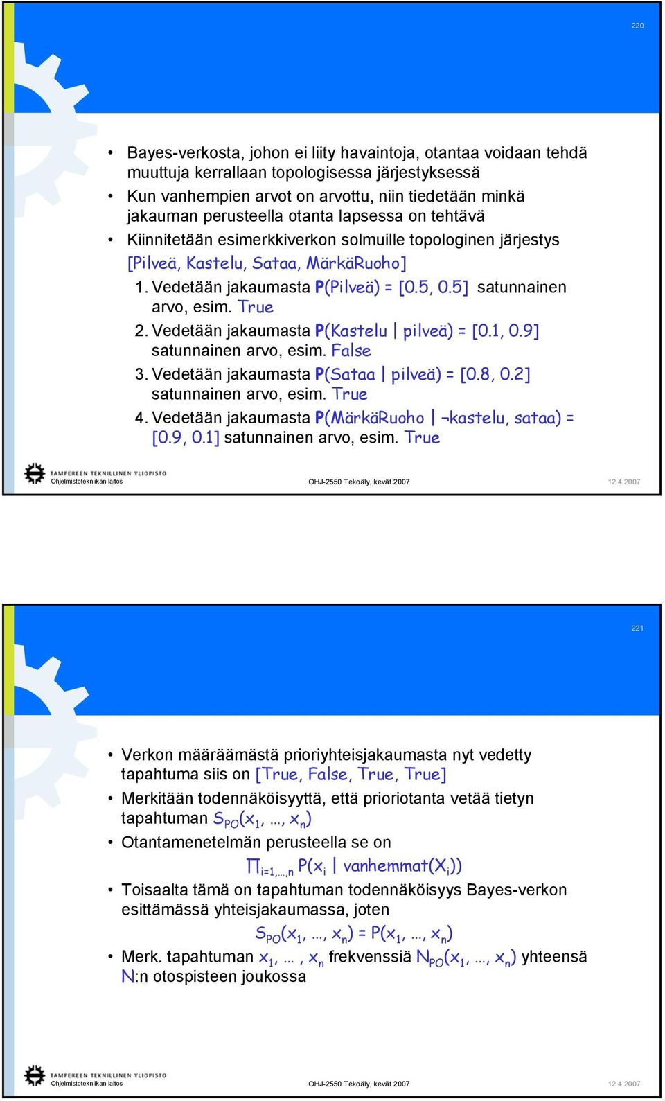 Vedetään jakaumasta P(Kastelu pilveä) = [0.1, 0.9] satunnainen arvo, esim. False 3. Vedetään jakaumasta P(Sataa pilveä) = [0.8, 0.2] satunnainen arvo, esim. True 4.