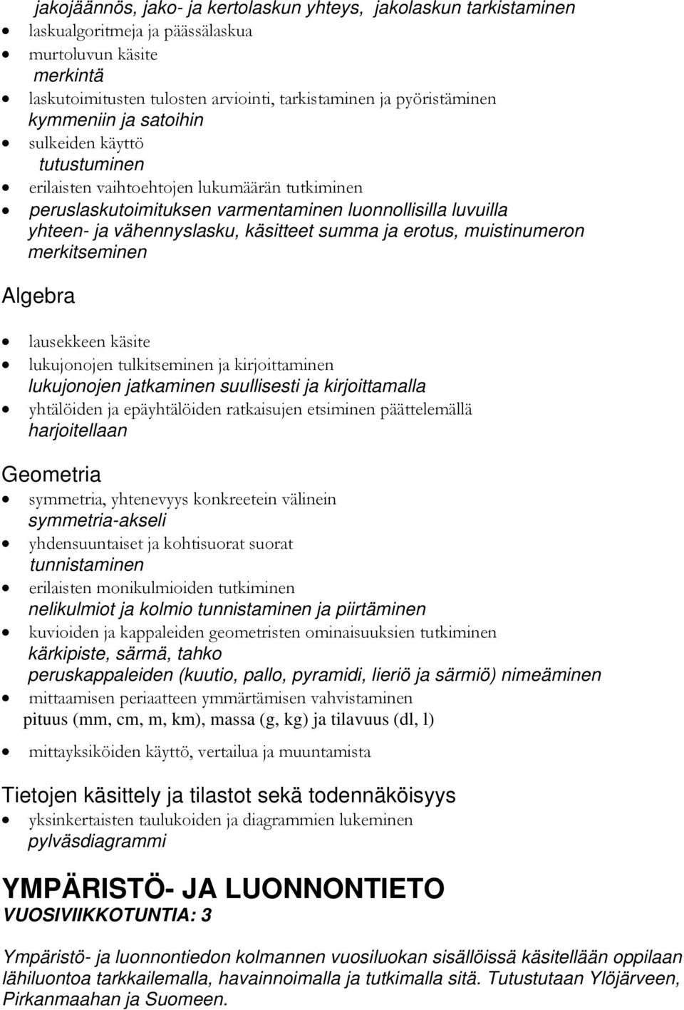 summa ja erotus, muistinumeron merkitseminen Algebra lausekkeen käsite lukujonojen tulkitseminen ja kirjoittaminen lukujonojen jatkaminen suullisesti ja kirjoittamalla yhtälöiden ja epäyhtälöiden