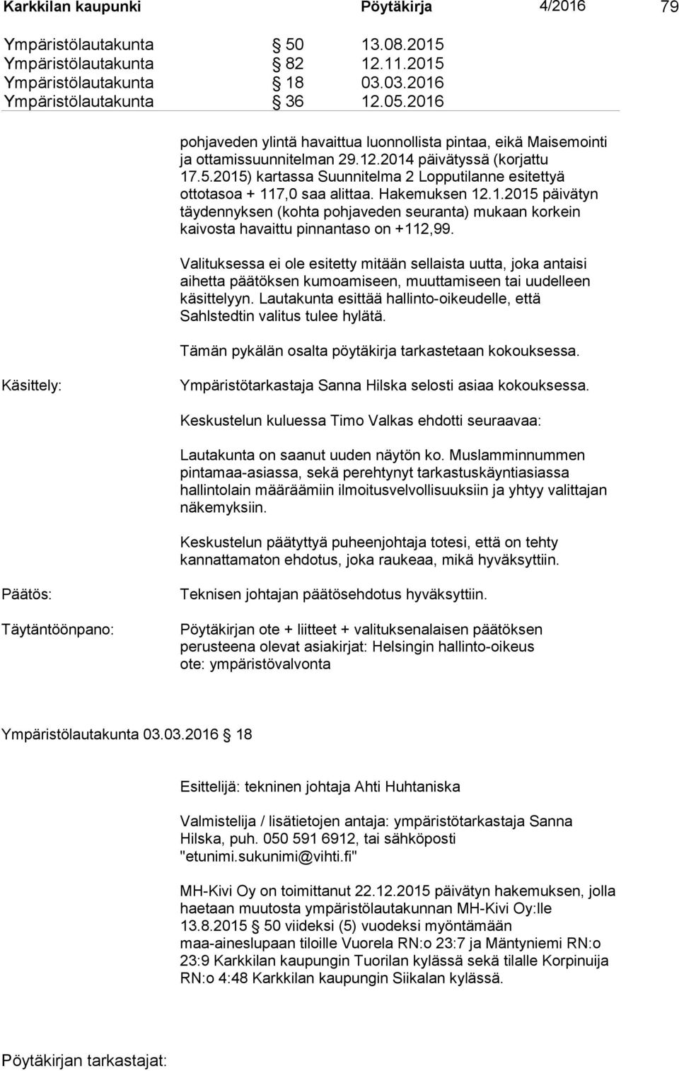 2015) kartassa Suunnitelma 2 Lopputilanne esitettyä ottotasoa + 117,0 saa alittaa. Hakemuksen 12.1.2015 päivätyn täydennyksen (kohta pohjaveden seuranta) mukaan korkein kaivosta havaittu pinnantaso on +112,99.