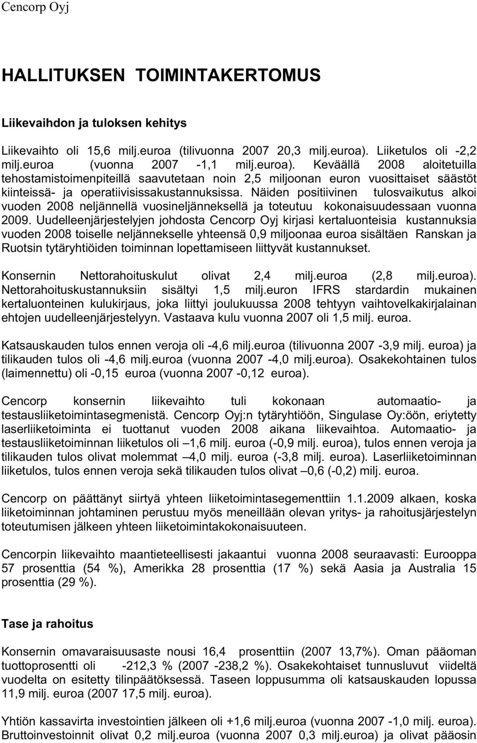 Näiden positiivinen tulosvaikutus alkoi vuoden 2008 neljännellä vuosineljänneksellä ja toteutuu kokonaisuudessaan vuonna 2009.