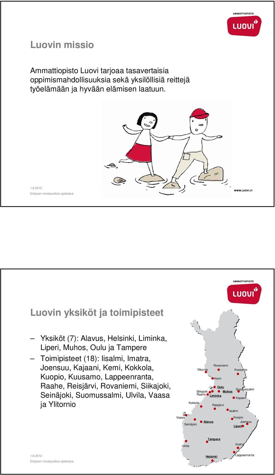 Kemi, Kokkola, Kuopio, Kuusamo, Lappeenranta, Raahe, Reisjärvi, Rovaniemi, Siikajoki, Seinäjoki, Suomussalmi, Ulvila, Vaasa ja Ylitornio Rovaniemi Ylitornio