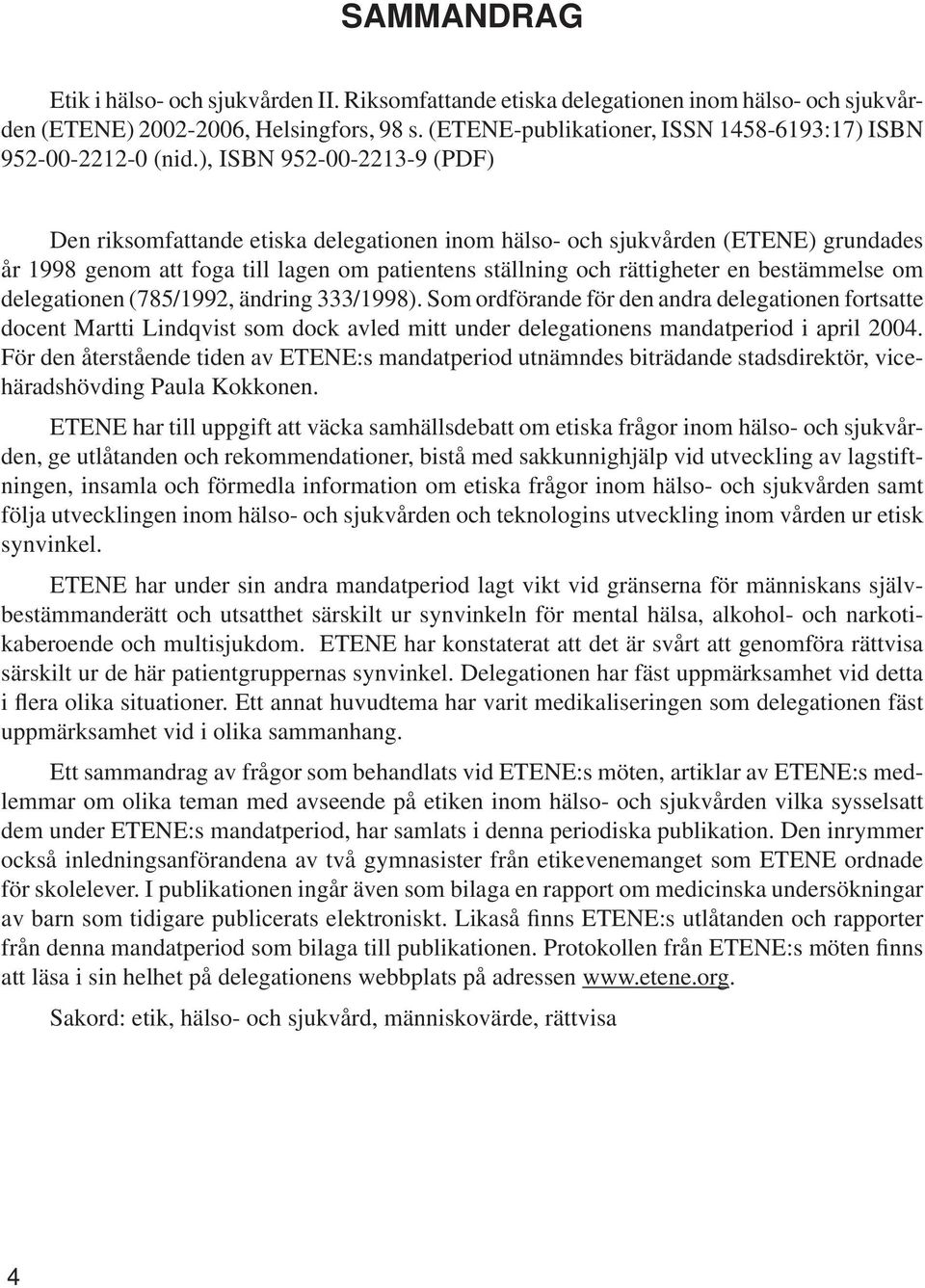 ), ISBN 952-00-2213-9 (PDF) Den riksomfattande etiska delegationen inom hälso- och sjukvården (ETENE) grundades år 1998 genom att foga till lagen om patientens ställning och rättigheter en