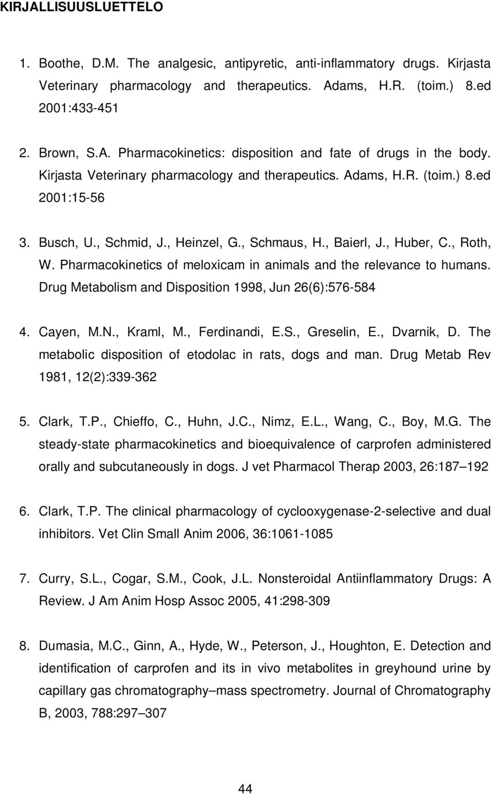 Pharmacokinetics of meloxicam in animals and the relevance to humans. Drug Metabolism and Disposition 1998, Jun 26(6):576-584 4. Cayen, M.N., Kraml, M., Ferdinandi, E.S., Greselin, E., Dvarnik, D.
