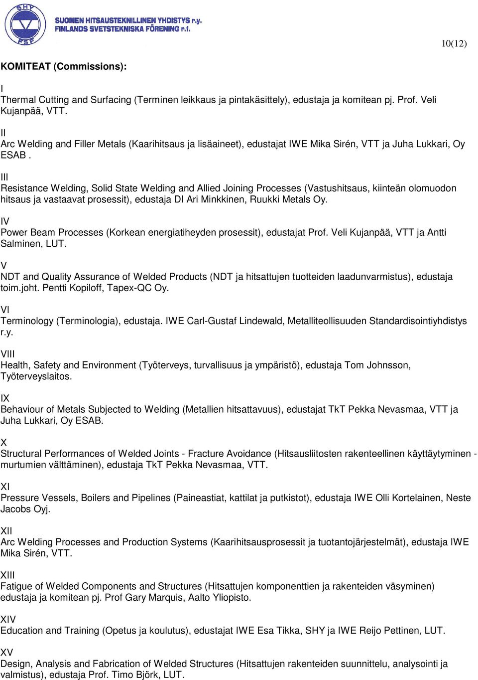 III Resistance Welding, Solid State Welding and Allied Joining Processes (Vastushitsaus, kiinteän olomuodon hitsaus ja vastaavat prosessit), edustaja DI Ari Minkkinen, Ruukki Metals Oy.