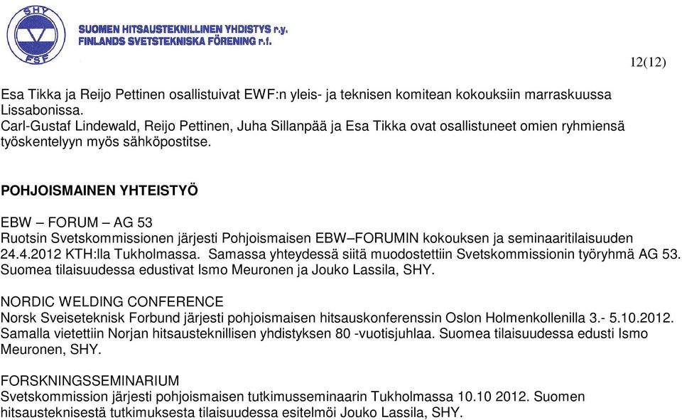 12(12) POHJOISMAINEN YHTEISTYÖ EBW FORUM AG 53 Ruotsin Svetskommissionen järjesti Pohjoismaisen EBW FORUMIN kokouksen ja seminaaritilaisuuden 24.4.2012 KTH:lla Tukholmassa.