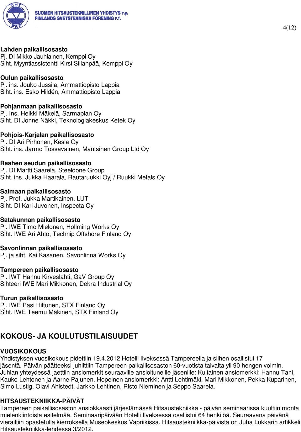 DI Jonne Näkki, Teknologiakeskus Ketek Oy Pohjois-Karjalan paikallisosasto Pj. DI Ari Pirhonen, Kesla Oy Siht. ins. Jarmo Tossavainen, Mantsinen Group Ltd Oy Raahen seudun paikallisosasto Pj.