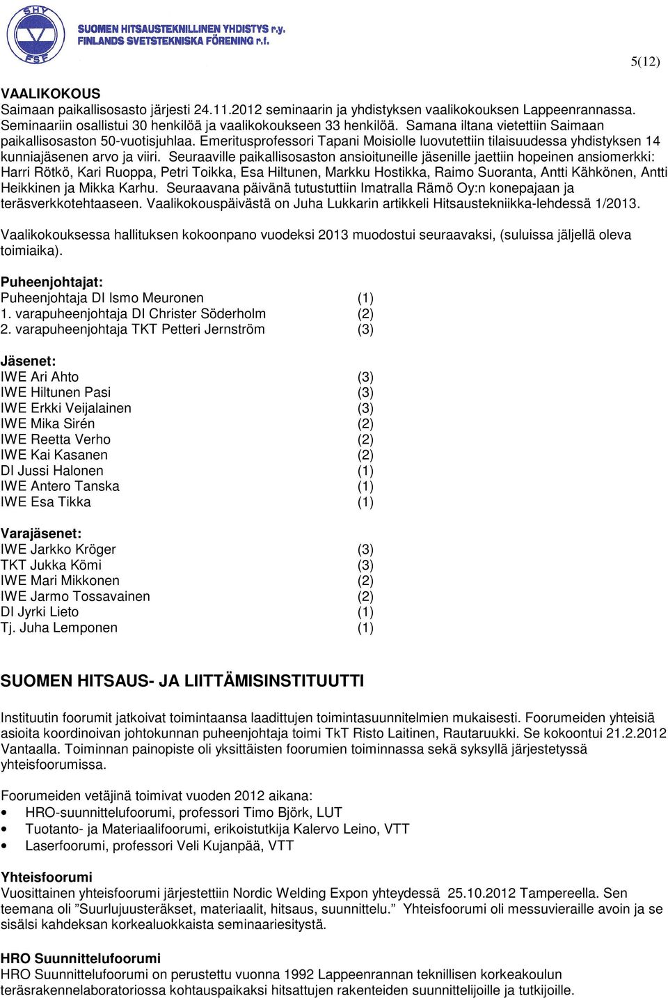 Seuraaville paikallisosaston ansioituneille jäsenille jaettiin hopeinen ansiomerkki: Harri Rötkö, Kari Ruoppa, Petri Toikka, Esa Hiltunen, Markku Hostikka, Raimo Suoranta, Antti Kähkönen, Antti