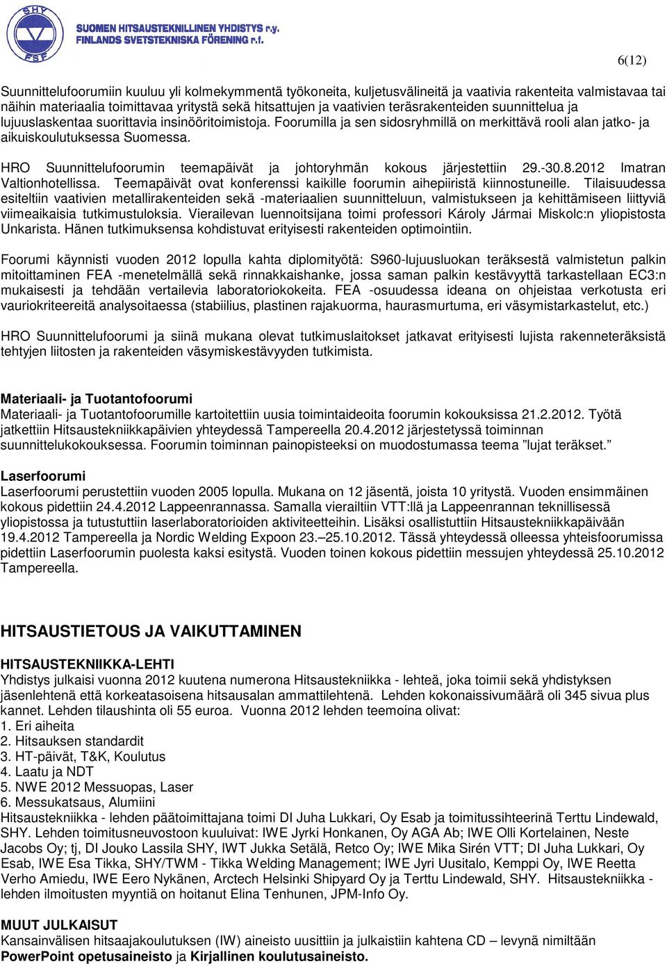 HRO Suunnittelufoorumin teemapäivät ja johtoryhmän kokous järjestettiin 29.-30.8.2012 Imatran Valtionhotellissa. Teemapäivät ovat konferenssi kaikille foorumin aihepiiristä kiinnostuneille.