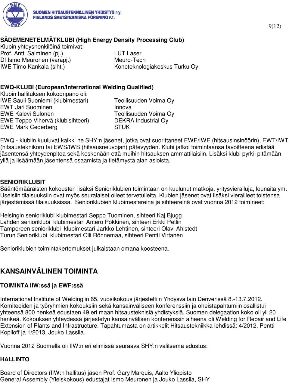 Innova EWE Kalevi Sulonen Teollisuuden Voima Oy EWE Teppo Vihervä (klubisihteeri) DEKRA Industrial Oy EWE Mark Cederberg STUK EWQ - klubiin kuuluvat kaikki ne SHY:n jäsenet, jotka ovat suorittaneet