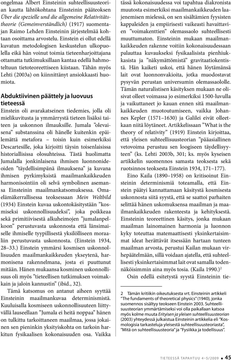 Einstein ei ollut edellä kuvatun metodologisen keskustelun ulkopuolella eikä hän voinut toimia tieteenharjoittajana ottamatta tutkimuksillaan kantaa edellä hahmoteltuun tietoteoreettiseen kiistaan.