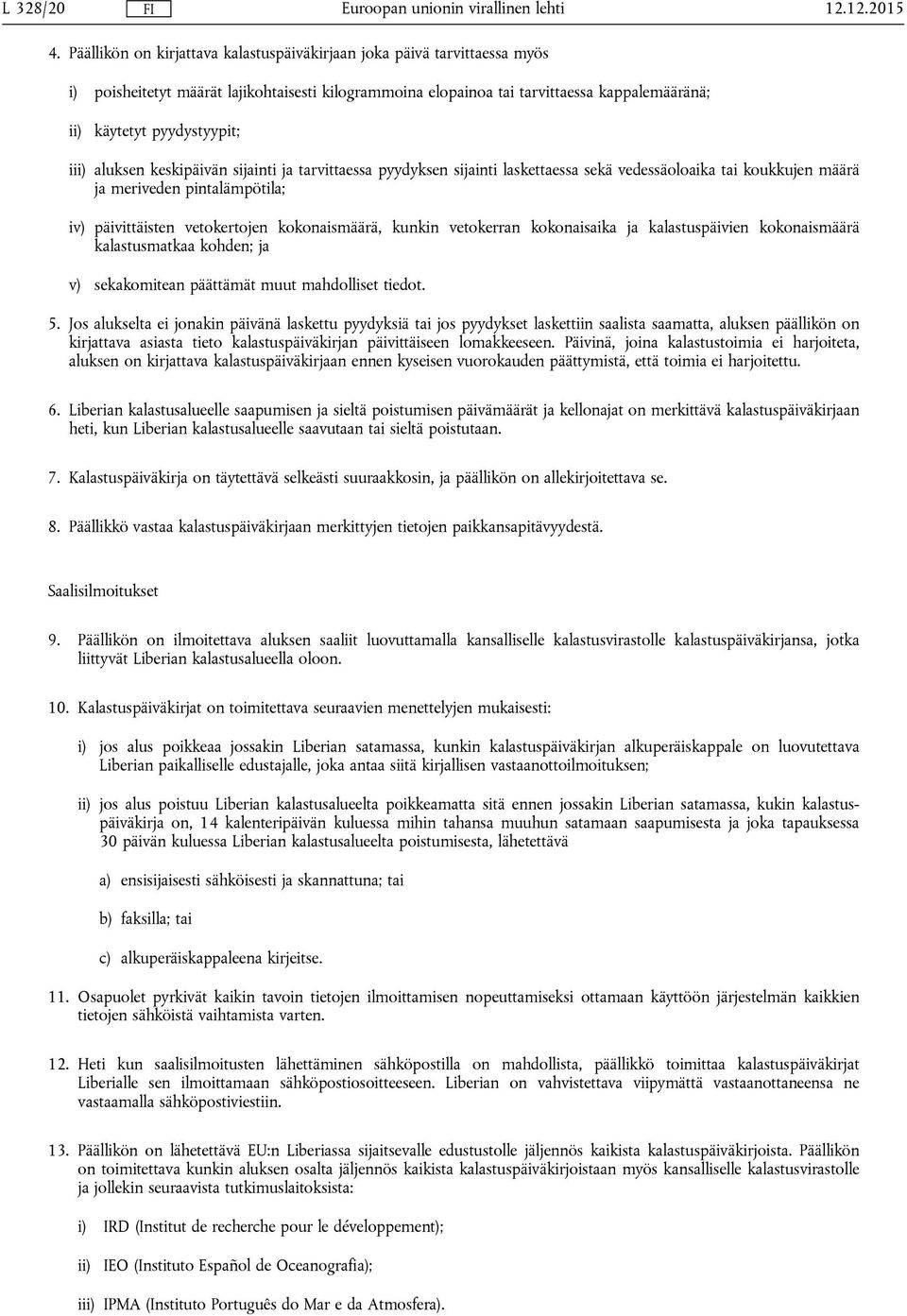 iii) aluksen keskipäivän sijainti ja tarvittaessa pyydyksen sijainti laskettaessa sekä vedessäoloaika tai koukkujen määrä ja meriveden pintalämpötila; iv) päivittäisten vetokertojen kokonaismäärä,