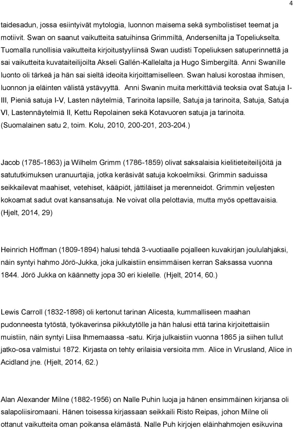 Anni Swanille luonto oli tärkeä ja hän sai sieltä ideoita kirjoittamiselleen. Swan halusi korostaa ihmisen, luonnon ja eläinten välistä ystävyyttä.