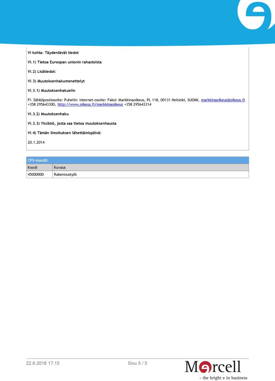 1) Muutoksenhakuelin FI- Sähköpostiosoite: Puhelin: Internet-osoite: Faksi: Markkinaoikeus, PL 118, 00131 Helsinki, SUOMI,