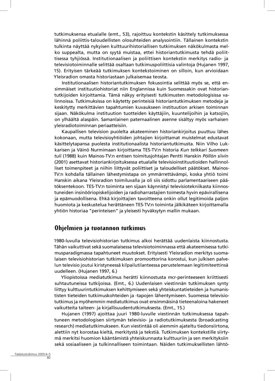 Institutionaalisen ja poliittisen kontekstin merkitys radio- ja televisiotoiminnalle selittää osaltaan tutkimuspoliittisia valintoja (Hujanen 1997, 15).