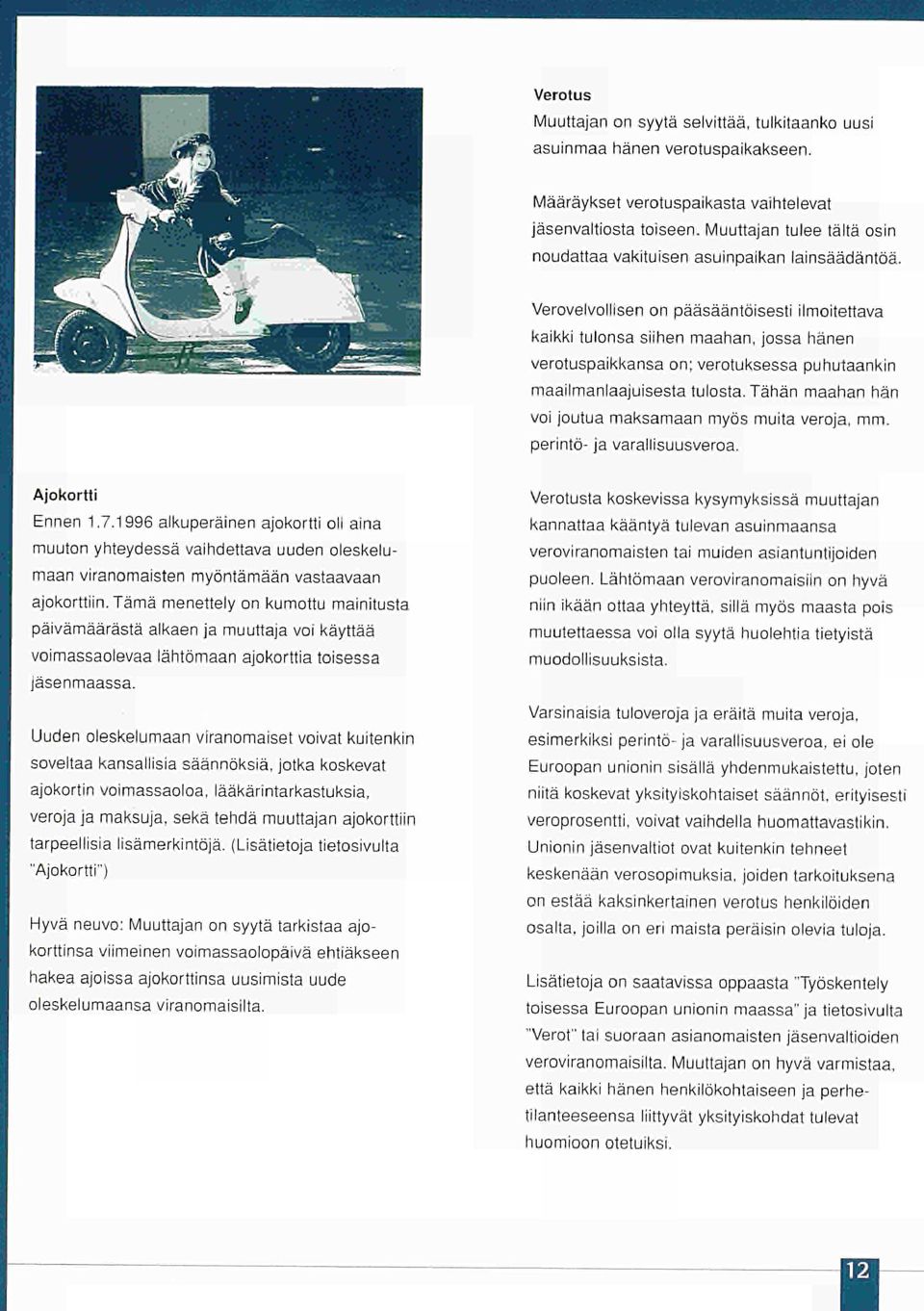 Verovelvollisen on pääsääntöisesti ilmoitettava kaikki tulonsa siihen maahan, jossa hänen verotuspaikkansa on; verotuksessa puhutaankin maailmanlaajuisesta tulosta.