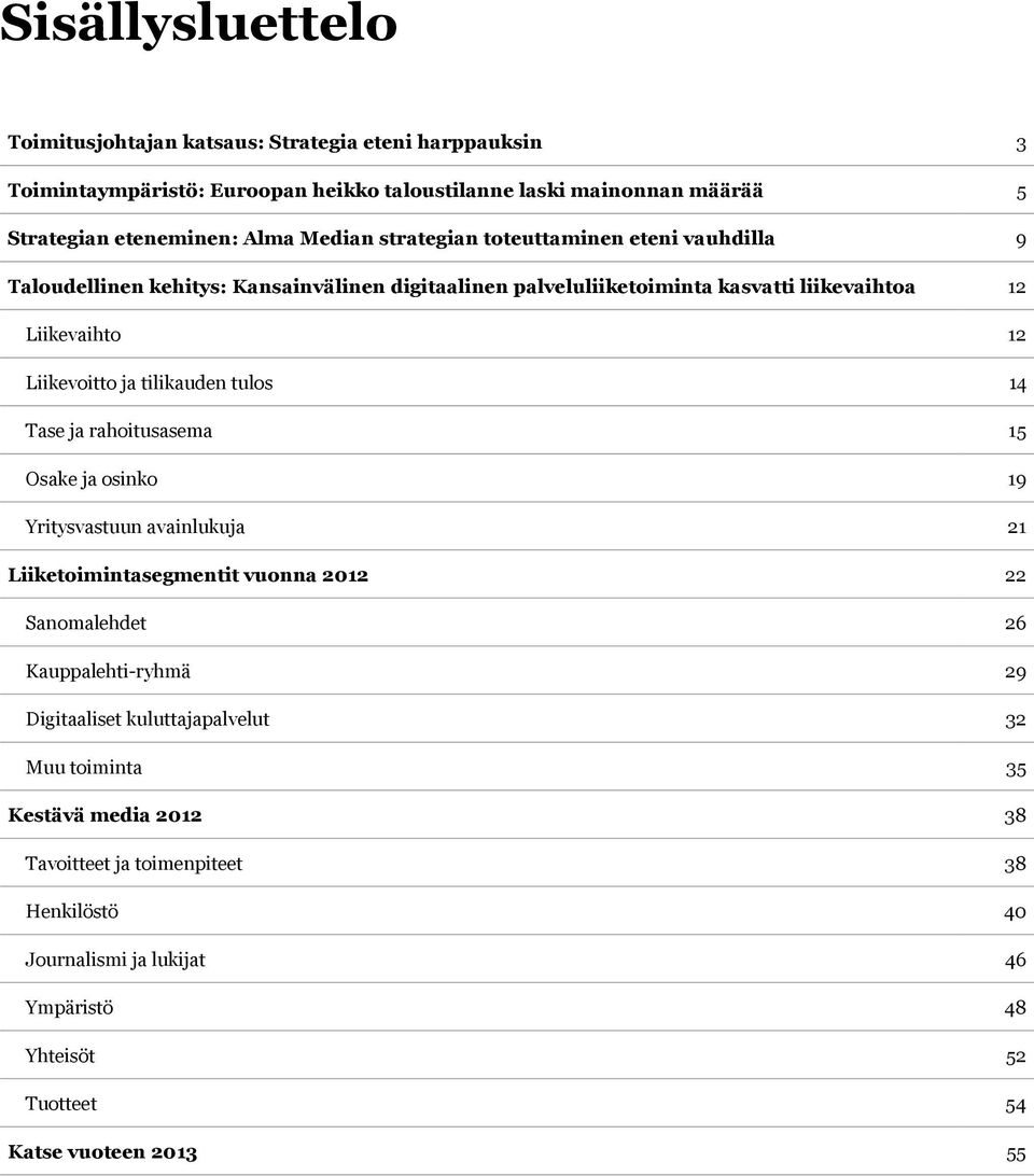 tilikauden tulos 14 Tase ja rahoitusasema 15 Osake ja osinko 19 Yritysvastuun avainlukuja 21 Liiketoimintasegmentit vuonna 2012 22 Sanomalehdet 26 Kauppalehti-ryhmä 29