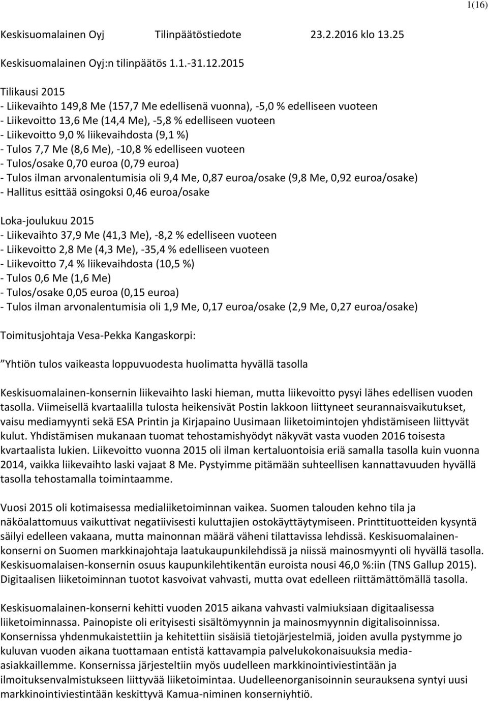 %) - Tulos 7,7 Me (8,6 Me), -10,8 % edelliseen vuoteen - Tulos/osake 0,70 euroa (0,79 euroa) - Tulos ilman arvonalentumisia oli 9,4 Me, 0,87 euroa/osake (9,8 Me, 0,92 euroa/osake) - Hallitus esittää