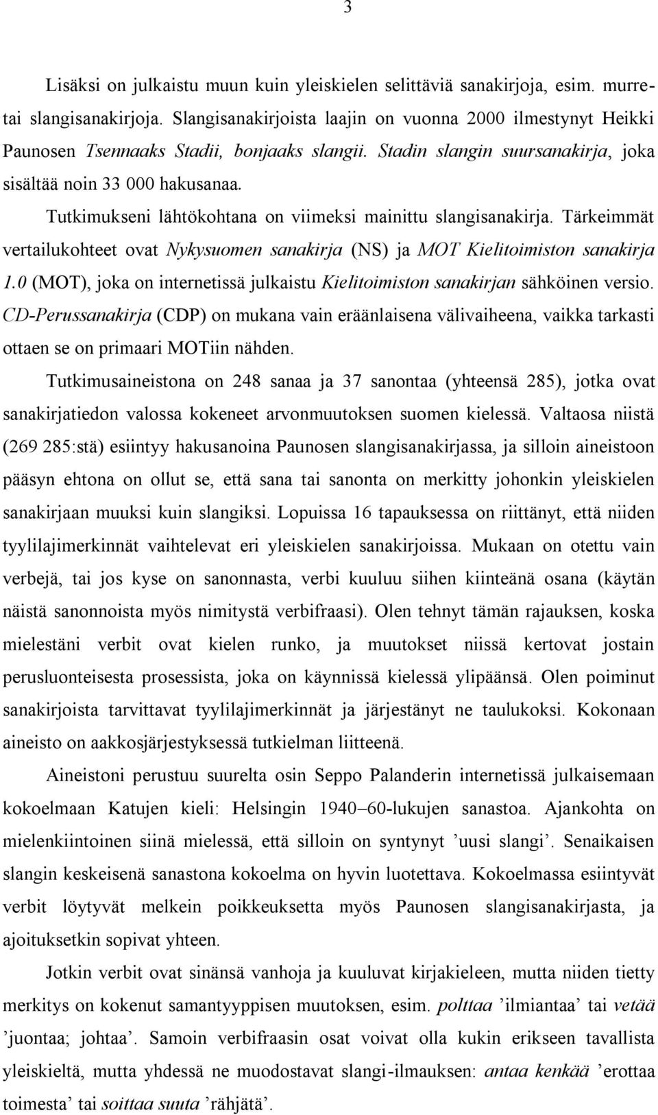 Tutkimukseni lähtökohtana on viimeksi mainittu slangisanakirja. Tärkeimmät vertailukohteet ovat Nykysuomen sanakirja (NS) ja MOT Kielitoimiston sanakirja 1.