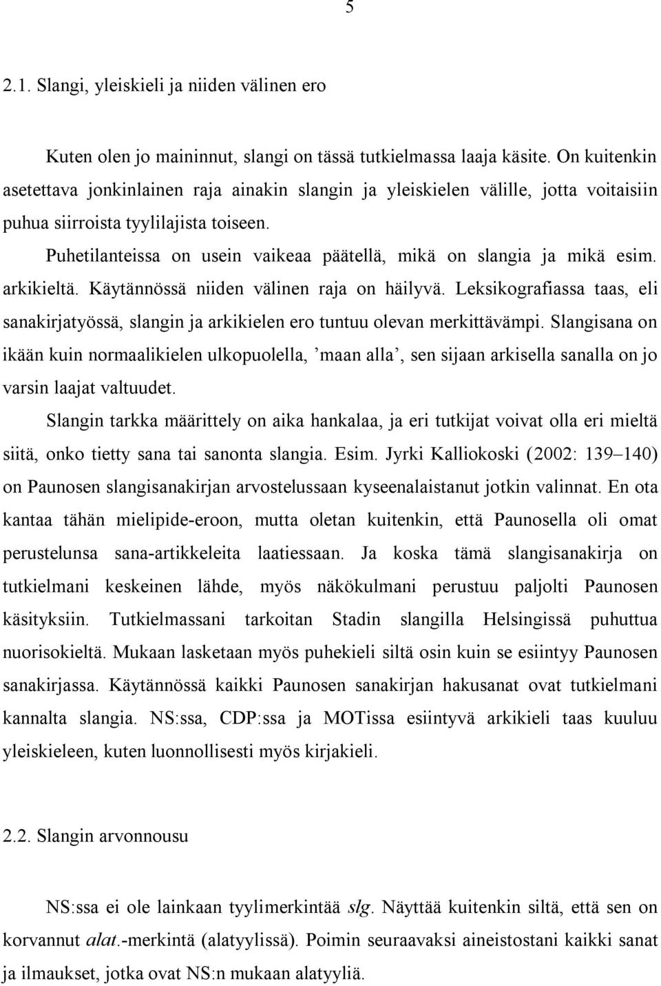 Puhetilanteissa on usein vaikeaa päätellä, mikä on slangia ja mikä esim. arkikieltä. Käytännössä niiden välinen raja on häilyvä.