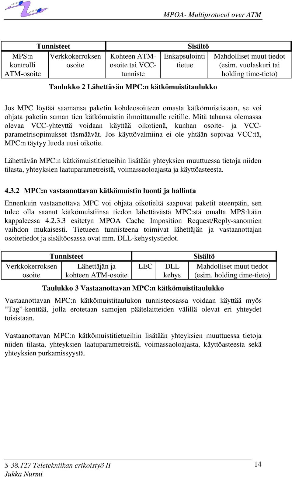 Mitä tahansa olemassa olevaa VCC-yhteyttä voidaan käyttää oikotienä, kunhan osoite- ja VCCparametrisopimukset täsmäävät. Jos käyttövalmiina ei ole yhtään sopivaa VCC:tä, :n täytyy luoda uusi oikotie.
