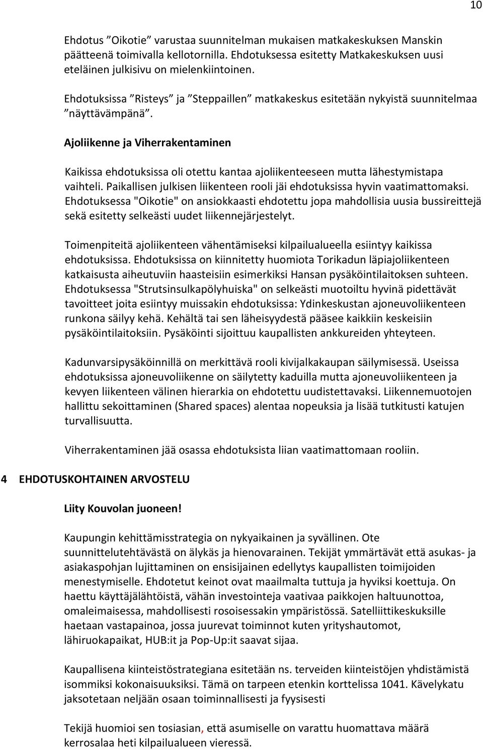 Ajoliikenne ja Viherrakentaminen Kaikissa ehdotuksissa oli otettu kantaa ajoliikenteeseen mutta lähestymistapa vaihteli. Paikallisen julkisen liikenteen rooli jäi ehdotuksissa hyvin vaatimattomaksi.