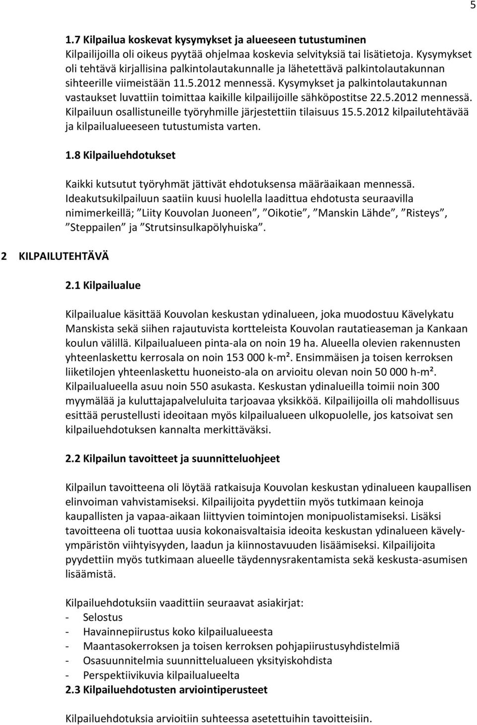 Kysymykset ja palkintolautakunnan vastaukset luvattiin toimittaa kaikille kilpailijoille sähköpostitse 22.5.2012 mennessä. Kilpailuun osallistuneille työryhmille järjestettiin tilaisuus 15.5.2012 kilpailutehtävää ja kilpailualueeseen tutustumista varten.