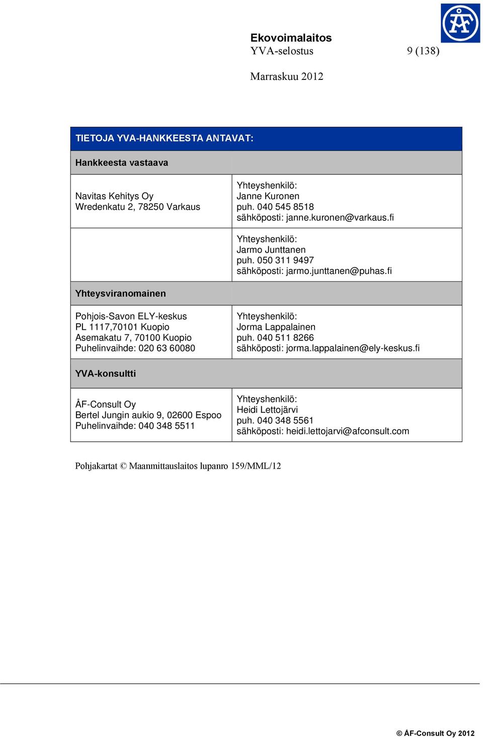 fi Yhteysviranomainen Pohjois-Savon ELY-keskus PL 1117,70101 Kuopio Asemakatu 7, 70100 Kuopio Puhelinvaihde: 020 63 60080 Yhteyshenkilö: Jorma Lappalainen puh.