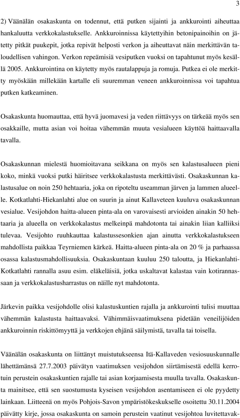 Verkon repeämisiä vesiputken vuoksi on tapahtunut myös kesällä 2005. Ankkurointina on käytetty myös rautalappuja ja romuja.