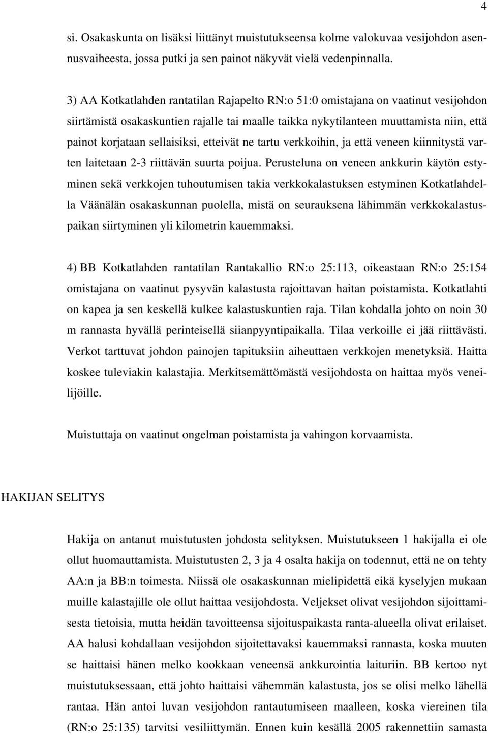 sellaisiksi, etteivät ne tartu verkkoihin, ja että veneen kiinnitystä varten laitetaan 2-3 riittävän suurta poijua.