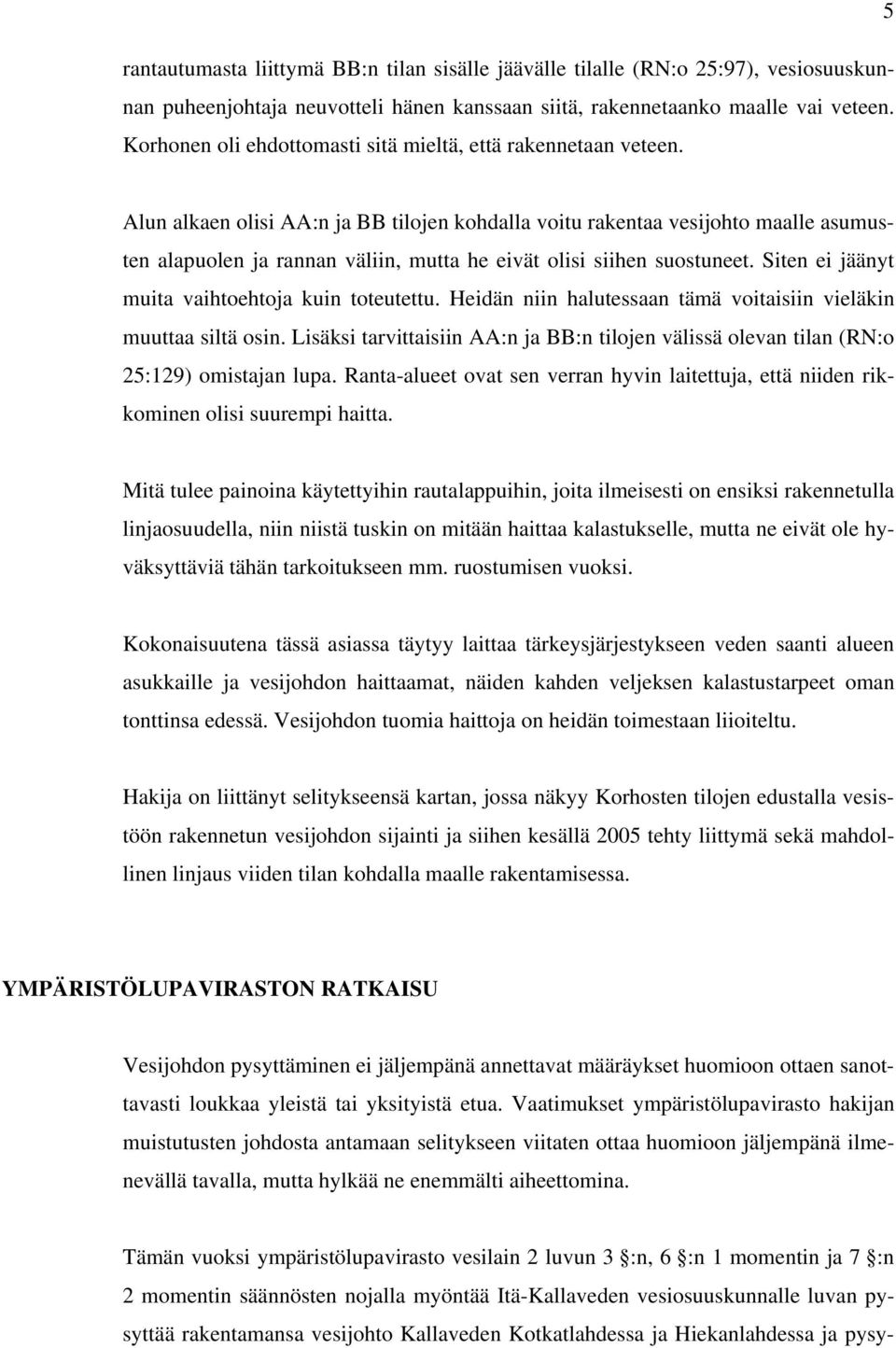 Alun alkaen olisi AA:n ja BB tilojen kohdalla voitu rakentaa vesijohto maalle asumusten alapuolen ja rannan väliin, mutta he eivät olisi siihen suostuneet.