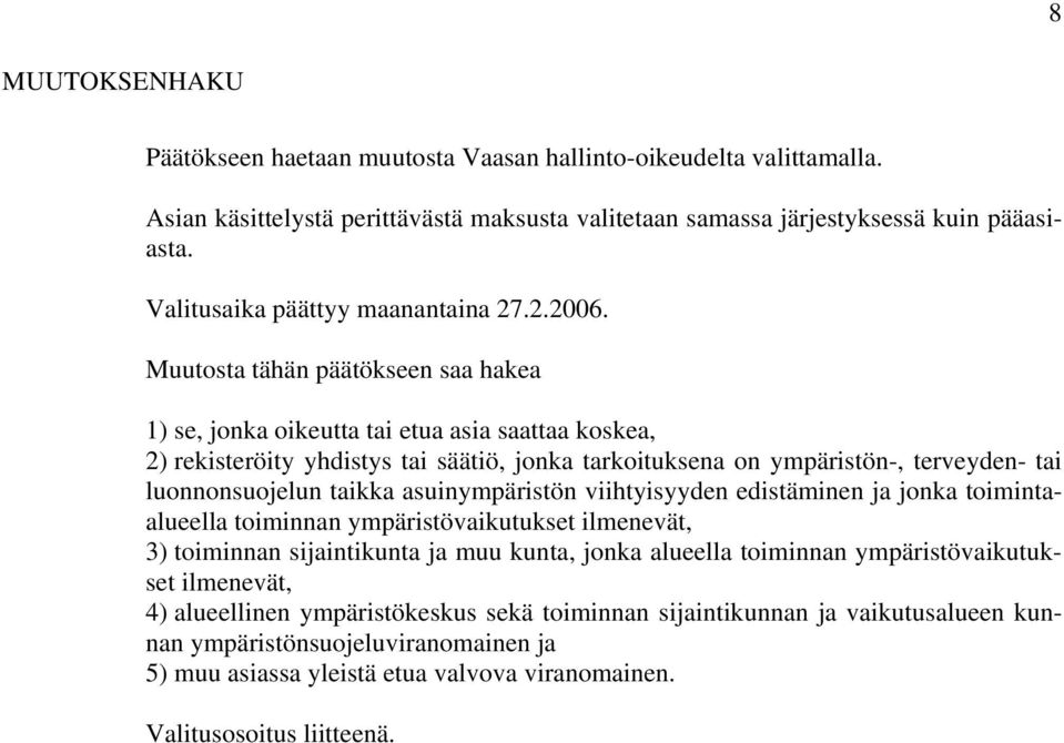 Muutosta tähän päätökseen saa hakea 1) se, jonka oikeutta tai etua asia saattaa koskea, 2) rekisteröity yhdistys tai säätiö, jonka tarkoituksena on ympäristön-, terveyden- tai luonnonsuojelun taikka