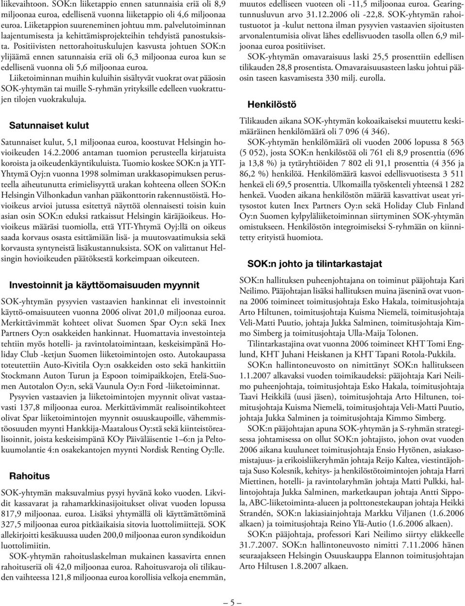 Positiivisten nettorahoituskulujen kasvusta johtuen SOK:n ylijäämä ennen satunnaisia eriä oli 6,3 miljoonaa euroa kun se edellisenä vuonna oli 5,6 miljoonaa euroa.