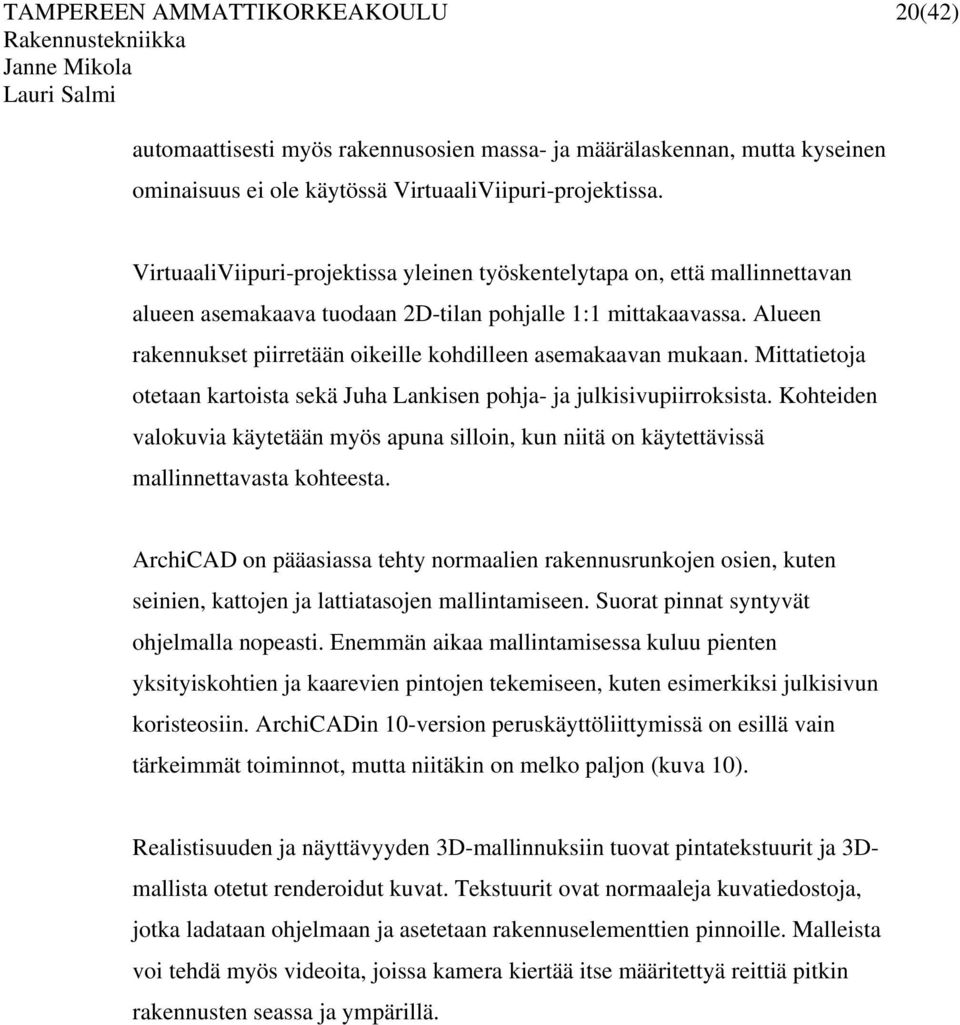 Alueen rakennukset piirretään oikeille kohdilleen asemakaavan mukaan. Mittatietoja otetaan kartoista sekä Juha Lankisen pohja- ja julkisivupiirroksista.