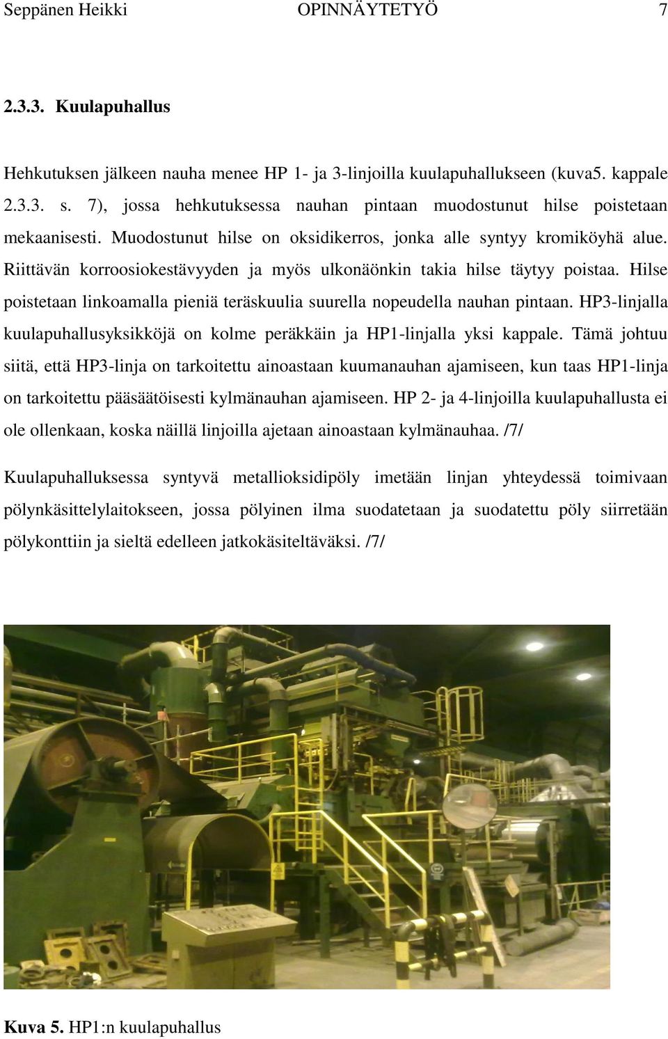 Riittävän korroosiokestävyyden ja myös ulkonäönkin takia hilse täytyy poistaa. Hilse poistetaan linkoamalla pieniä teräskuulia suurella nopeudella nauhan pintaan.