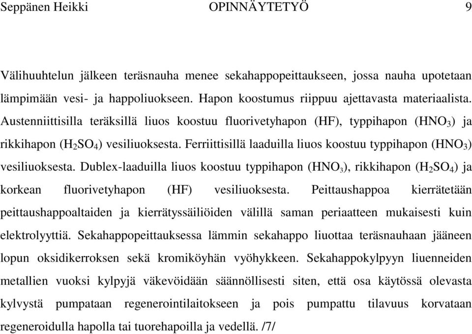 Ferriittisillä laaduilla liuos koostuu typpihapon (HNO 3 ) vesiliuoksesta. Dublex-laaduilla liuos koostuu typpihapon (HNO 3 ), rikkihapon (H 2 SO 4 ) ja korkean fluorivetyhapon (HF) vesiliuoksesta.