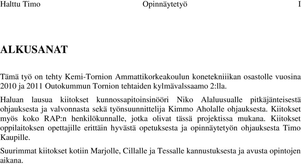 Haluan lausua kiitokset kunnossapitoinsinööri Niko Alaluusualle pitkäjänteisestä ohjauksesta ja valvonnasta sekä työnsuunnittelija Kimmo Aholalle ohjauksesta.