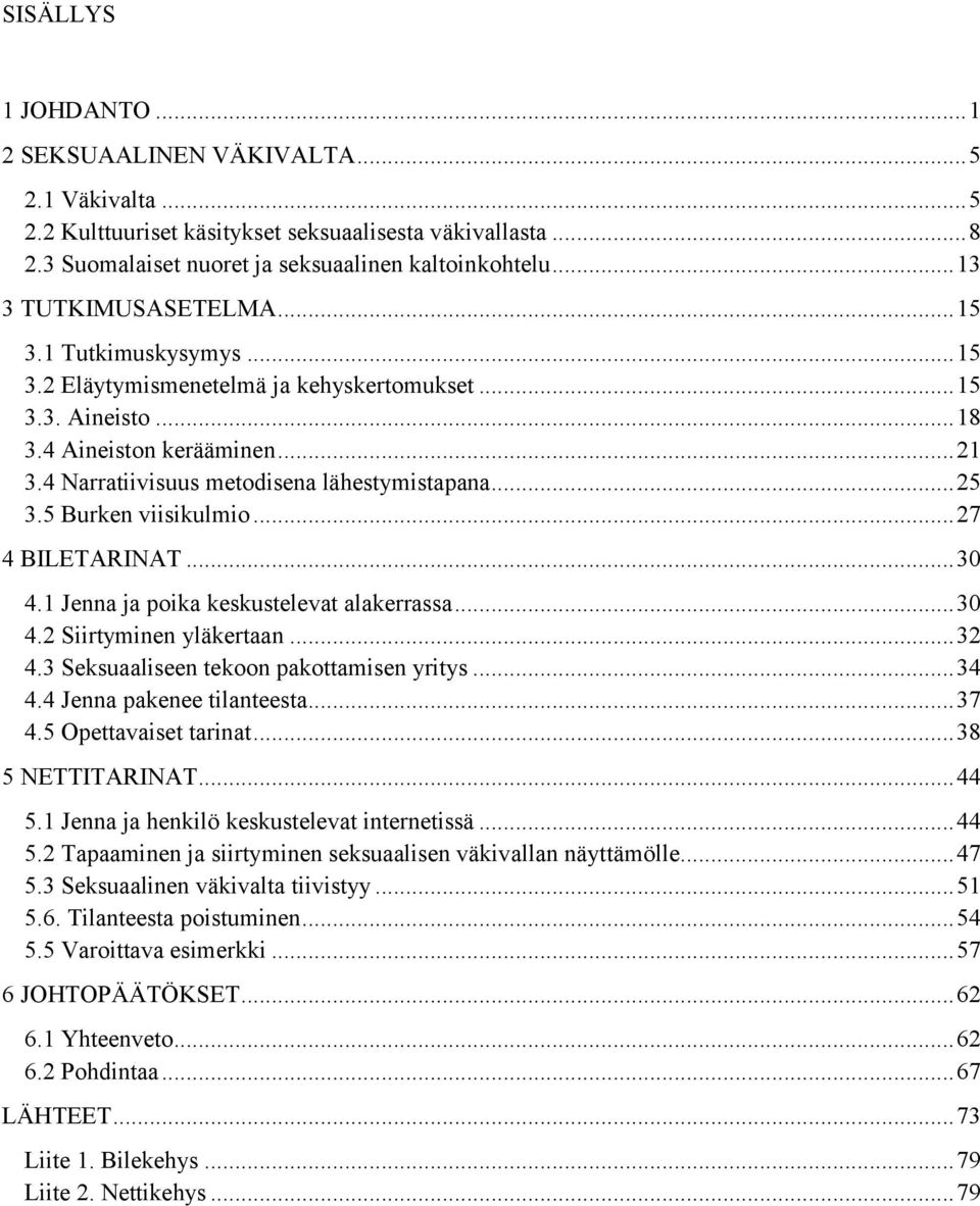 4 Narratiivisuus metodisena lähestymistapana... 25 3.5 Burken viisikulmio... 27 4 BILETARINAT... 30 4.1 Jenna ja poika keskustelevat alakerrassa... 30 4.2 Siirtyminen yläkertaan... 32 4.