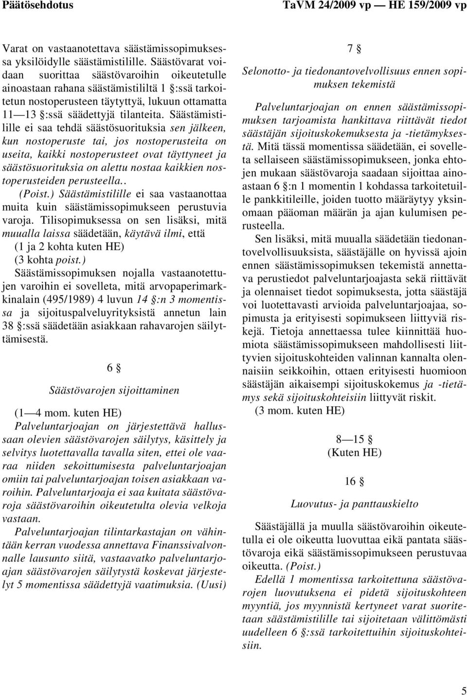 Säästämistilille ei saa tehdä säästösuorituksia sen jälkeen, kun nostoperuste tai, jos nostoperusteita on useita, kaikki nostoperusteet ovat täyttyneet ja säästösuorituksia on alettu nostaa kaikkien