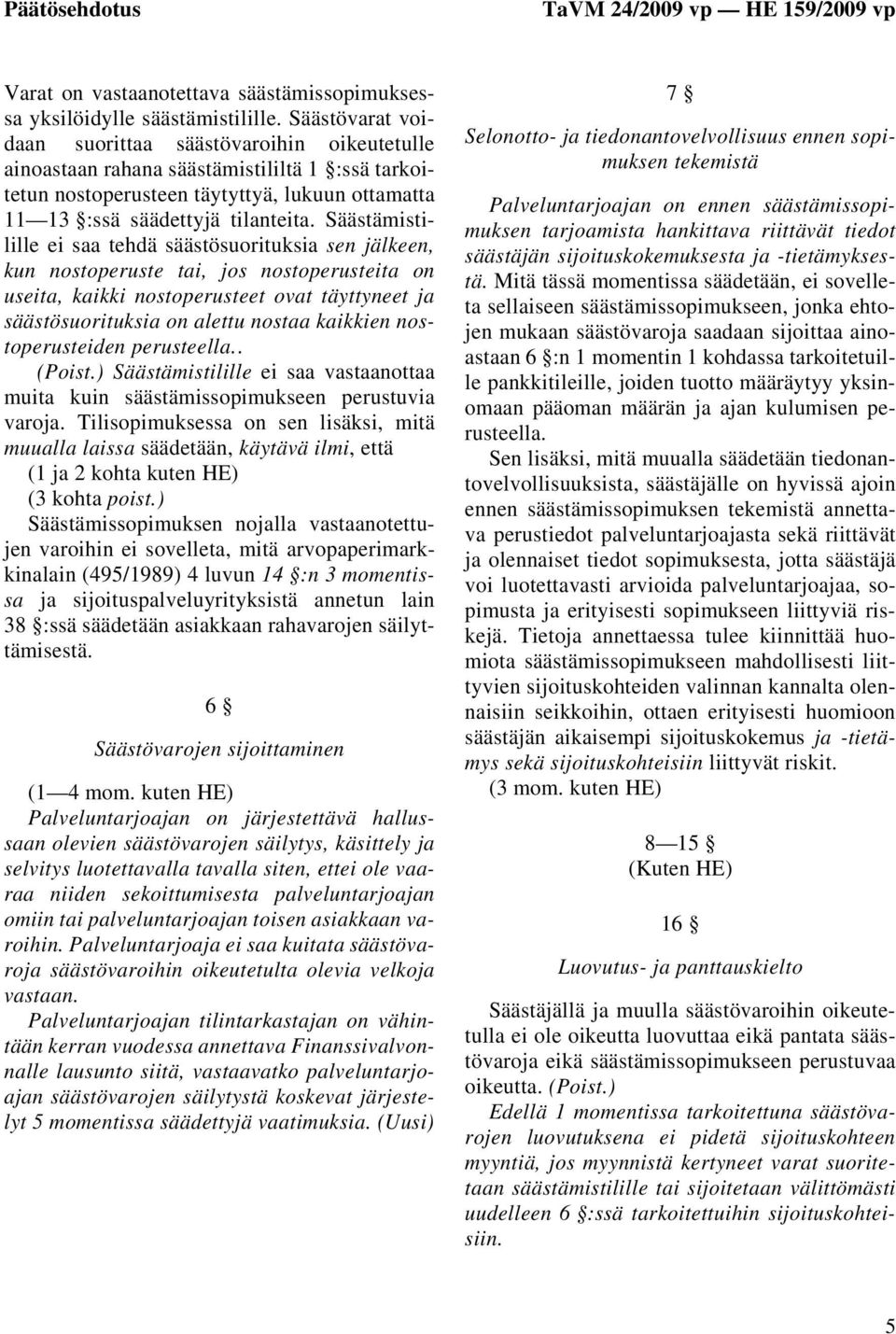 Säästämistilille ei saa tehdä säästösuorituksia sen jälkeen, kun nostoperuste tai, jos nostoperusteita on useita, kaikki nostoperusteet ovat täyttyneet ja säästösuorituksia on alettu nostaa kaikkien