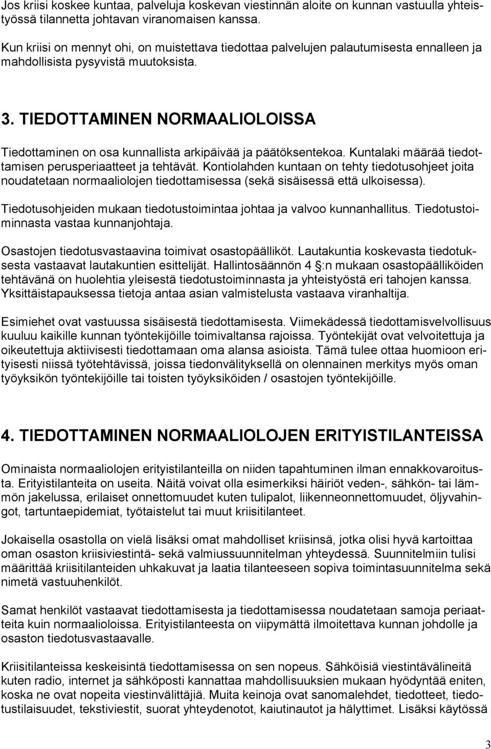 TIEDOTTAMINEN NORMAALIOLOISSA Tiedottaminen on osa kunnallista arkipäivää ja päätöksentekoa. Kuntalaki määrää tiedottamisen perusperiaatteet ja tehtävät.