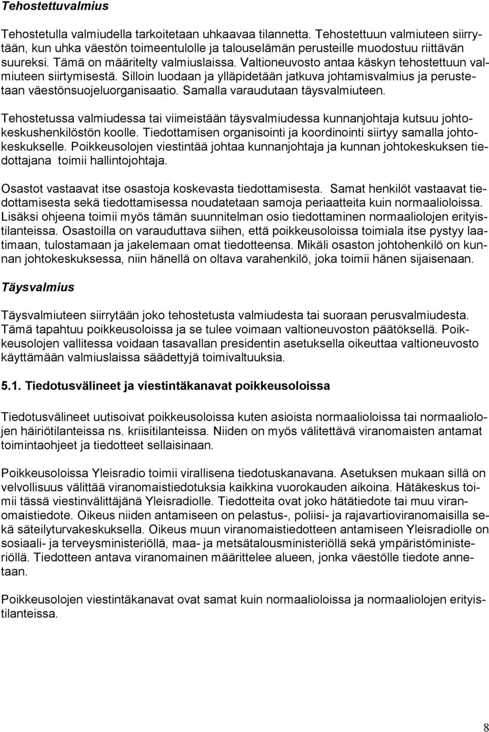 Valtioneuvosto antaa käskyn tehostettuun valmiuteen siirtymisestä. Silloin luodaan ja ylläpidetään jatkuva johtamisvalmius ja perustetaan väestönsuojeluorganisaatio.