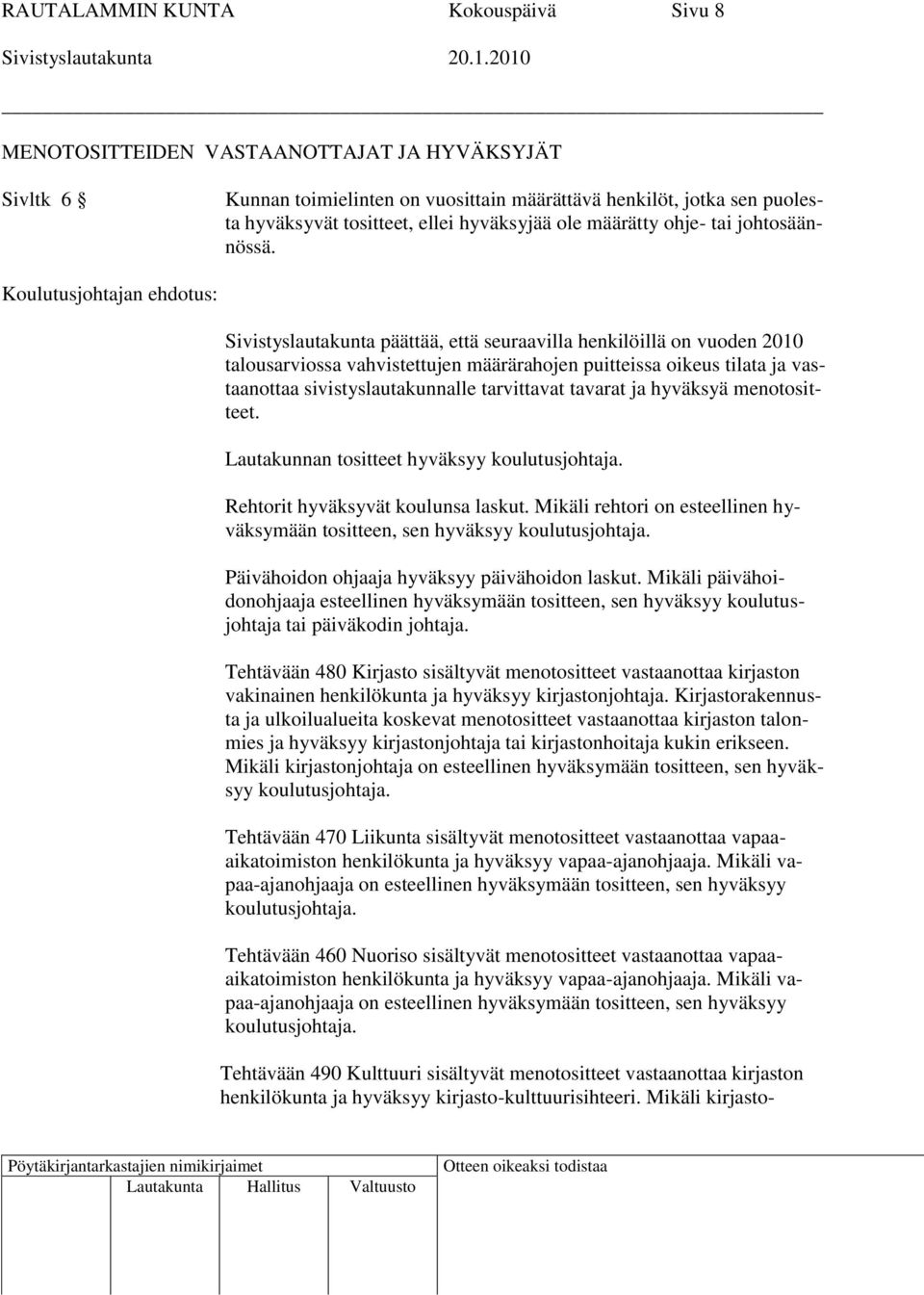 Sivistyslautakunta päättää, että seuraavilla henkilöillä on vuoden 2010 talousarviossa vahvistettujen määrärahojen puitteissa oikeus tilata ja vastaanottaa sivistyslautakunnalle tarvittavat tavarat