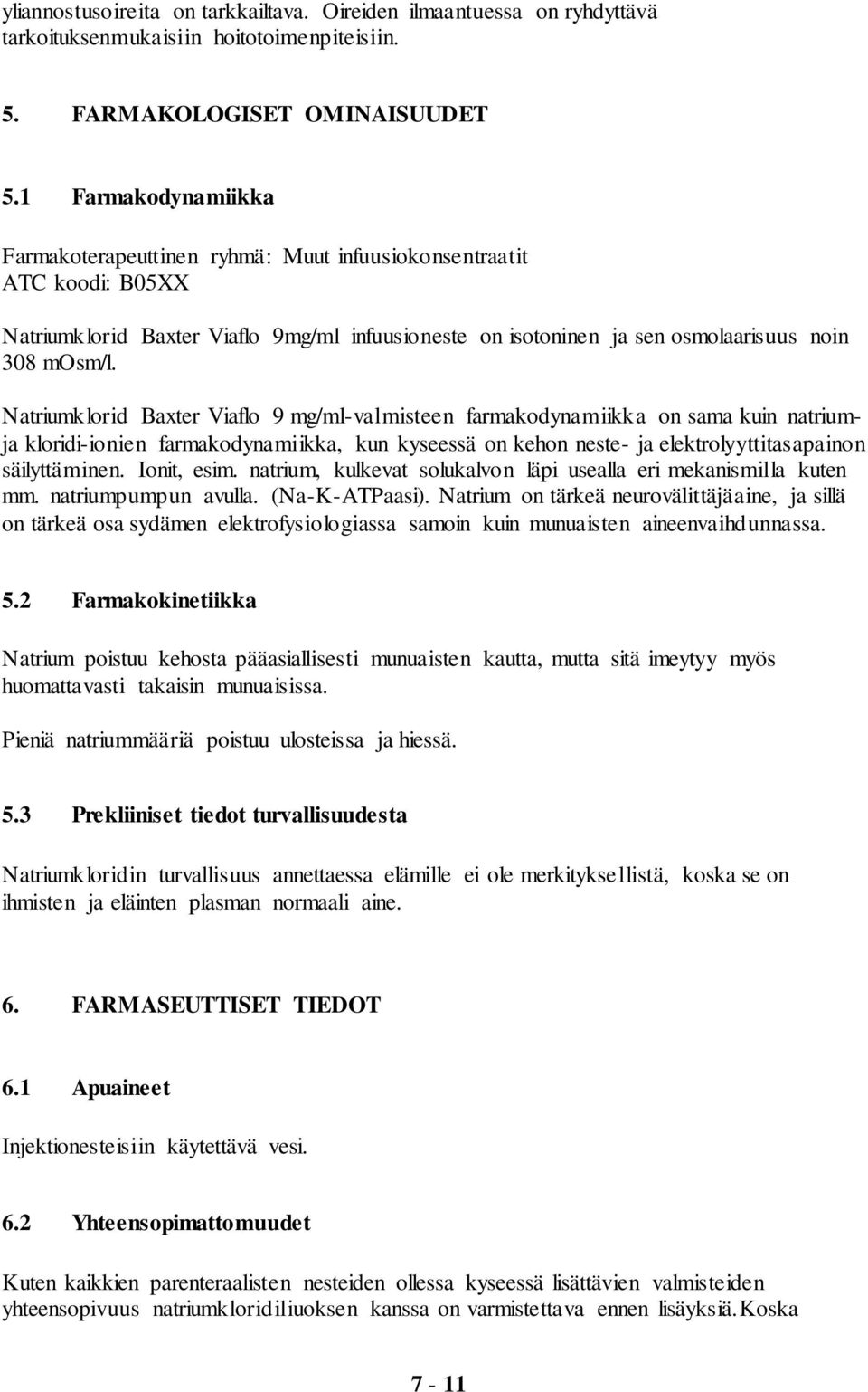 Natriumklorid Baxter Viaflo 9 mg/ml-valmisteen farmakodynamiikka on sama kuin natriumja kloridi-ionien farmakodynamiikka, kun kyseessä on kehon neste- ja elektrolyyttitasapainon säilyttäminen.