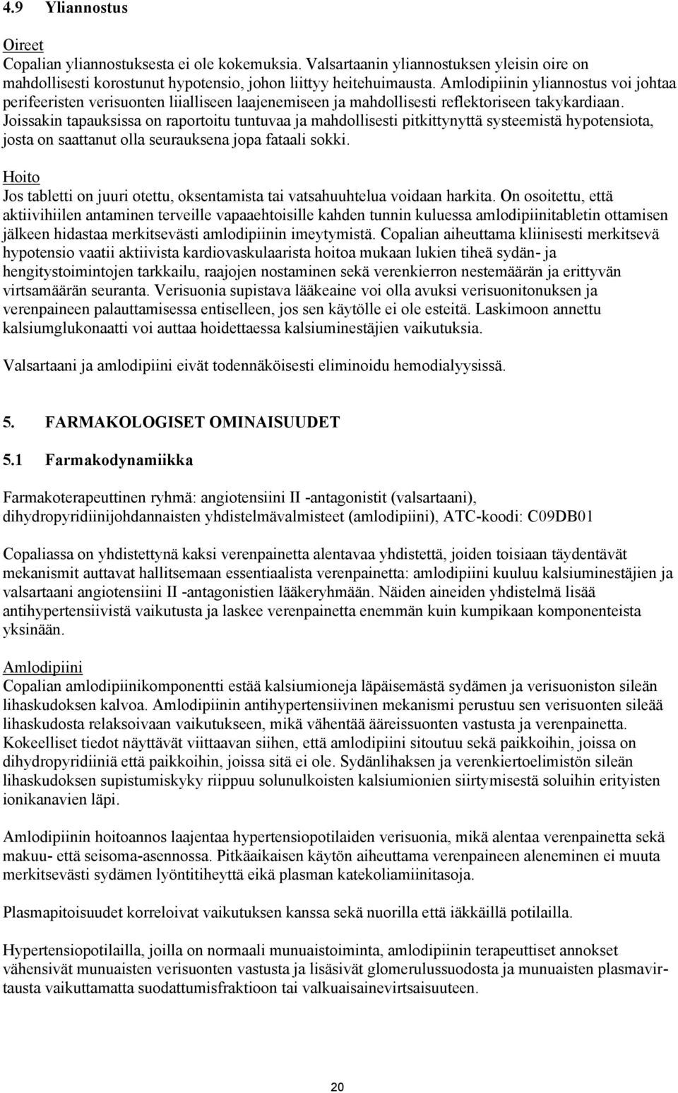 Joissakin tapauksissa on raportoitu tuntuvaa ja mahdollisesti pitkittynyttä systeemistä hypotensiota, josta on saattanut olla seurauksena jopa fataali sokki.